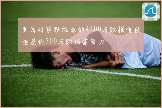 罗马对萨默维尔的4500万欧报价被拒差价500万欧仍需努力